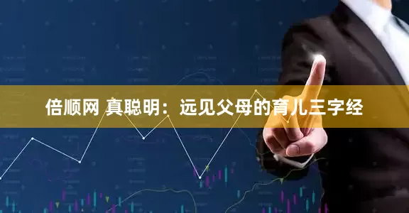 倍顺网 真聪明：远见父母的育儿三字经