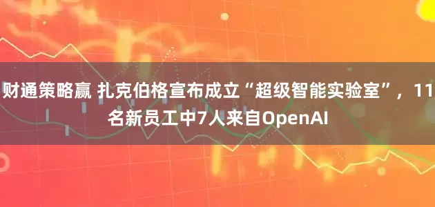 财通策略赢 扎克伯格宣布成立“超级智能实验室”，11名新员工中7人来自OpenAI