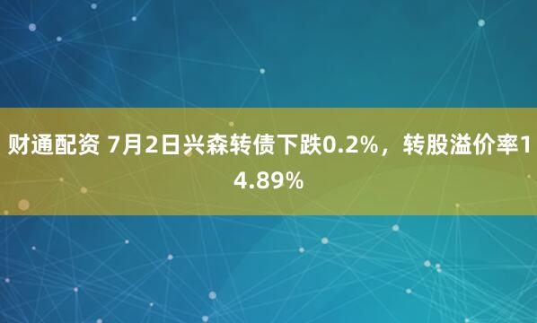 财通配资 7月2日兴森转债下跌0.2%，转股溢价率14.89%