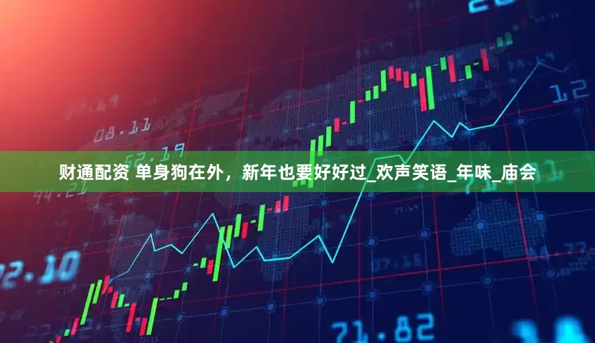 财通配资 单身狗在外，新年也要好好过_欢声笑语_年味_庙会