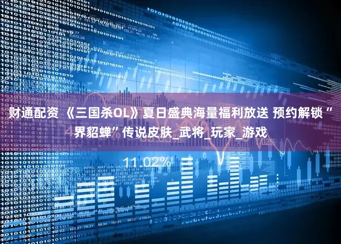 财通配资 《三国杀OL》夏日盛典海量福利放送 预约解锁“界貂蝉”传说皮肤_武将_玩家_游戏