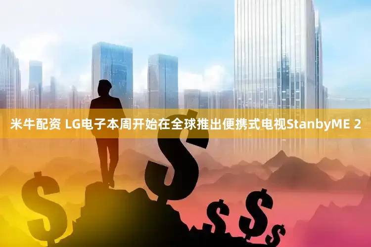 米牛配资 LG电子本周开始在全球推出便携式电视StanbyME 2