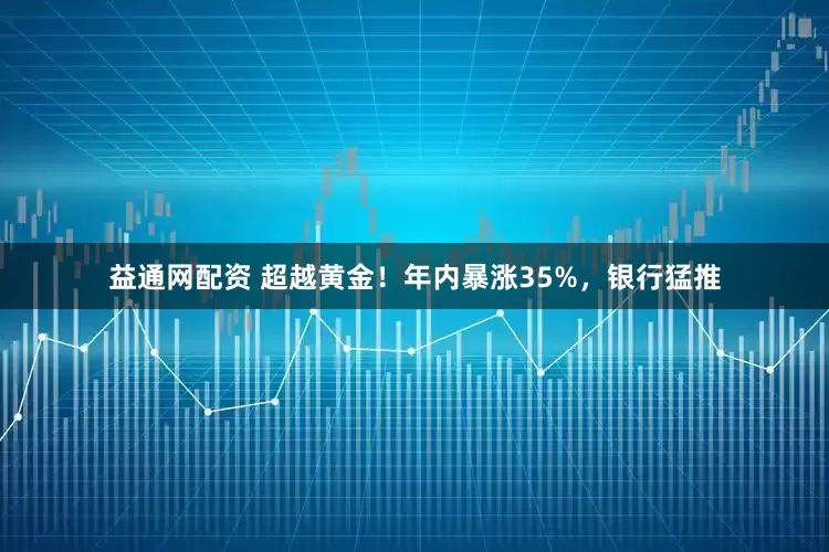 益通网配资 超越黄金！年内暴涨35%，银行猛推