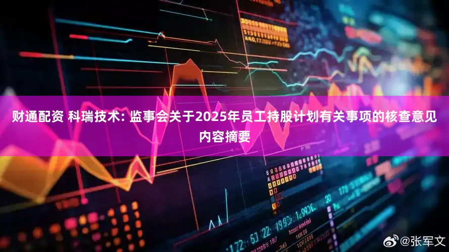 财通配资 科瑞技术: 监事会关于2025年员工持股计划有关事项的核查意见内容摘要