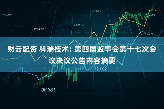 财云配资 科瑞技术: 第四届监事会第十七次会议决议公告内容摘要