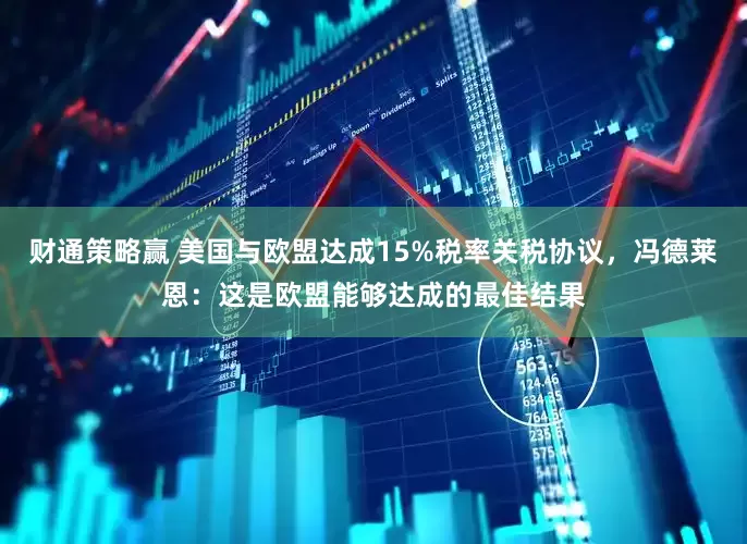 财通策略赢 美国与欧盟达成15%税率关税协议，冯德莱恩：这是欧盟能够达成的最佳结果