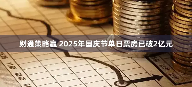 财通策略赢 2025年国庆节单日票房已破2亿元
