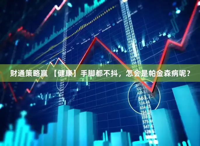 财通策略赢 【健康】手脚都不抖，怎会是帕金森病呢？
