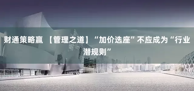 财通策略赢 【管理之道】“加价选座”不应成为“行业潜规则”